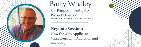 Barry Whaley Co-Principal Investigator and Project Director
Burton Blatt Institute, Syracuse University 
Keynote Session:
How the ADA Applies to Jobseekers with Addition and Recovery