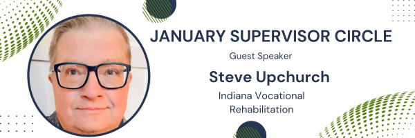 January Supervisor Circle 
Guest Speaker
Steve Upchurch 
Indiana Vocational Rehabilitation