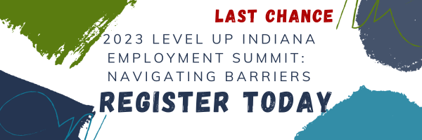Last Chance 
2023 Level Up Indiana Employment Summit: Navigating Barriers
Register Today