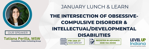 January Lunch and Learn
The Intersection of Obsessive-Compulsive Disorder and Intellectual/Developmental Disabilities.
Begins 11am to 12pm Friday, January 27th, 2023. Our speaker is Tatiana Perilla, MSW a consultant for Public Consulting Group.