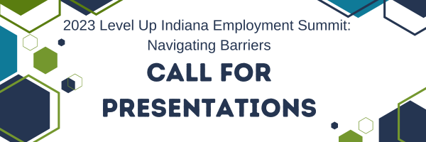 2023 Level Up Indiana Employment Summit titled Navigating Barriers. 
 Call for Presentations