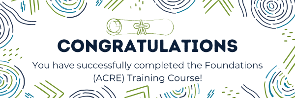 Congratulations You have successfully completed the Foundations (ACRE) Training Course!