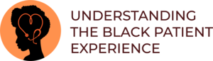 UNDERSTANDING THE BLACK PATIENT EXPERIENCE