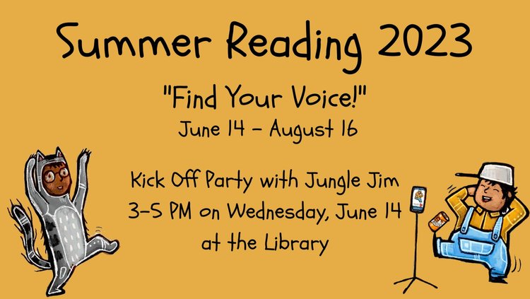 Summer Reading 2023 "Find Your Voice!" June 14 - August 16 Kick Off Party with Jungle Jim 3-5 PM on Wednesday, June 14 at the Library