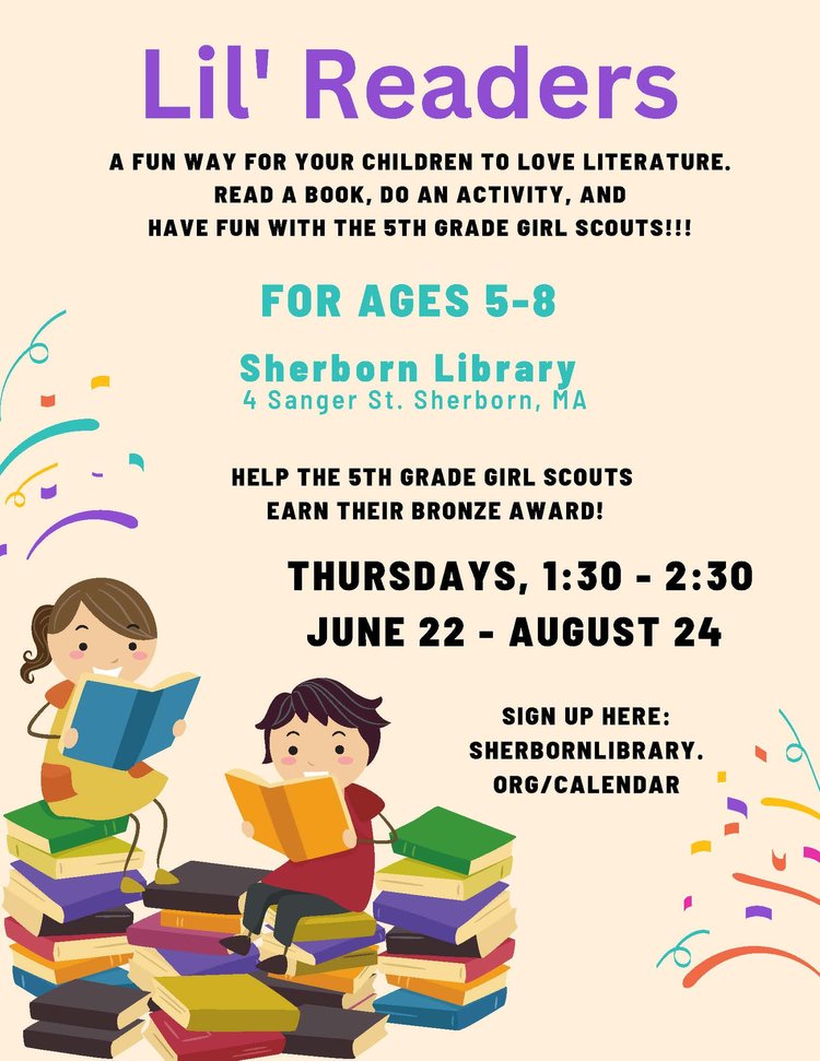Lil' Readers A fun way for your children to love literature. Read a book. Do an activity and have fun with the 5th grad girl scouts. For Ages 5-8 Sherborn Library 4 Sanger St, Sherborn MA Help the 5th grade girl scouts earn their bronze award Thursda
