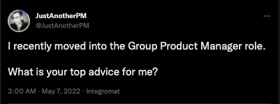Tweet from @JustAnotherPM: I recently moved into the Group Product Manager role. What is your top advice for me?