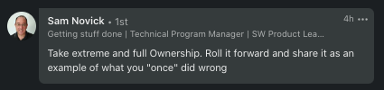 LinkedIn reply by Sam Novick: "Take extreme and full Ownership. Roll it forward and share it as an example of what you "once" did wrong"