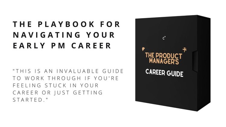 The Product Manager's Career Guide: The Playbook for Navigating Your Early PM Career. "This is an invaluable guide to work through if you're feeling stuck in your career or just getting started."