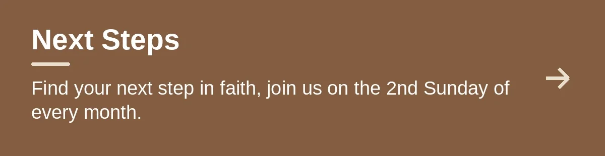 Next Steps. Find your next step in faith, join us on the 2nd Sunday of every month.