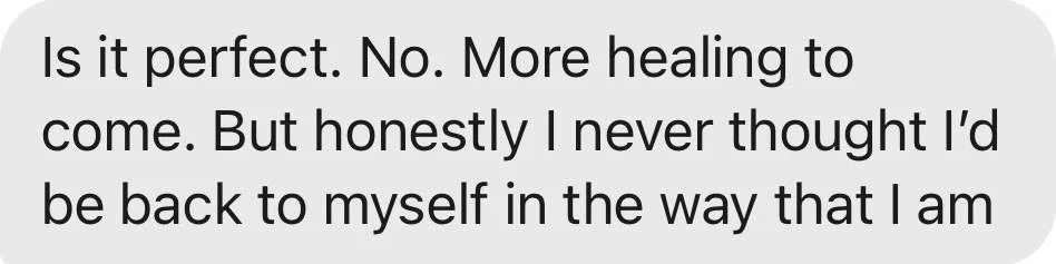 Client message: I never thought I'd be back to myself in the way that I am