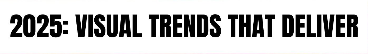 2025: Visual Trends that Deliver