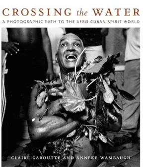 Cover of Crossing the Water: A Photographic Path to the Afro-Cuban Spirit World
