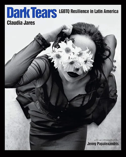 Cover of Dark Tears: LGBTQ Resilience in Latin America (Diverse Humanity: An LGBTQ+ Photobook Series)