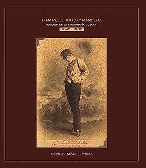 Cover of Damas, esfinges y mambisas: mujeres en la fotografía cubana, 1840–1902