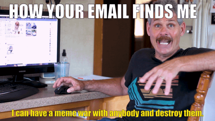 Animated gif of the "Meme War" dad being interviewed and saying "I can have a meme war with anybody and destroy them. And I've done it!" with text that says HOW YOUR EMAIL FINDS ME