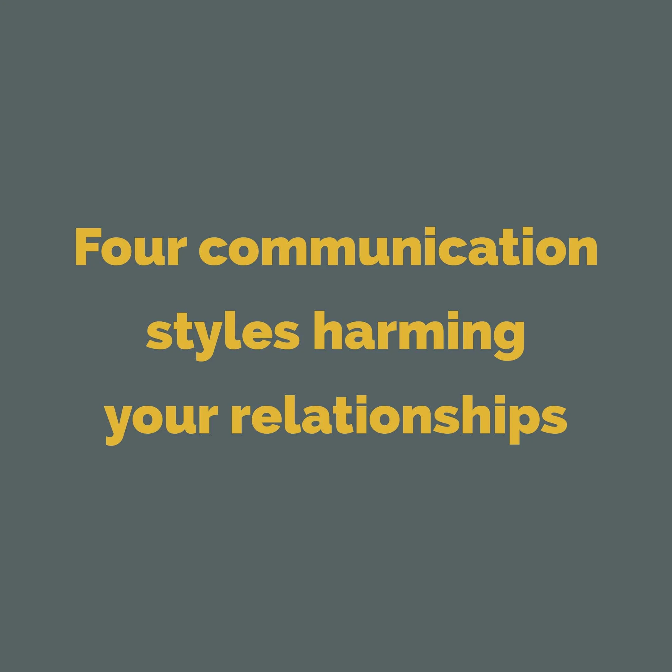 Four communication styles harming your relationships