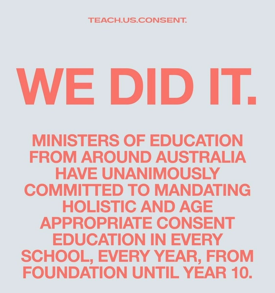 We Did it. Ministers of educationfrom around Australia have unaimously commited to mandating holistic and age appropriate consent education in every school, every yeat from foundation until year 10.