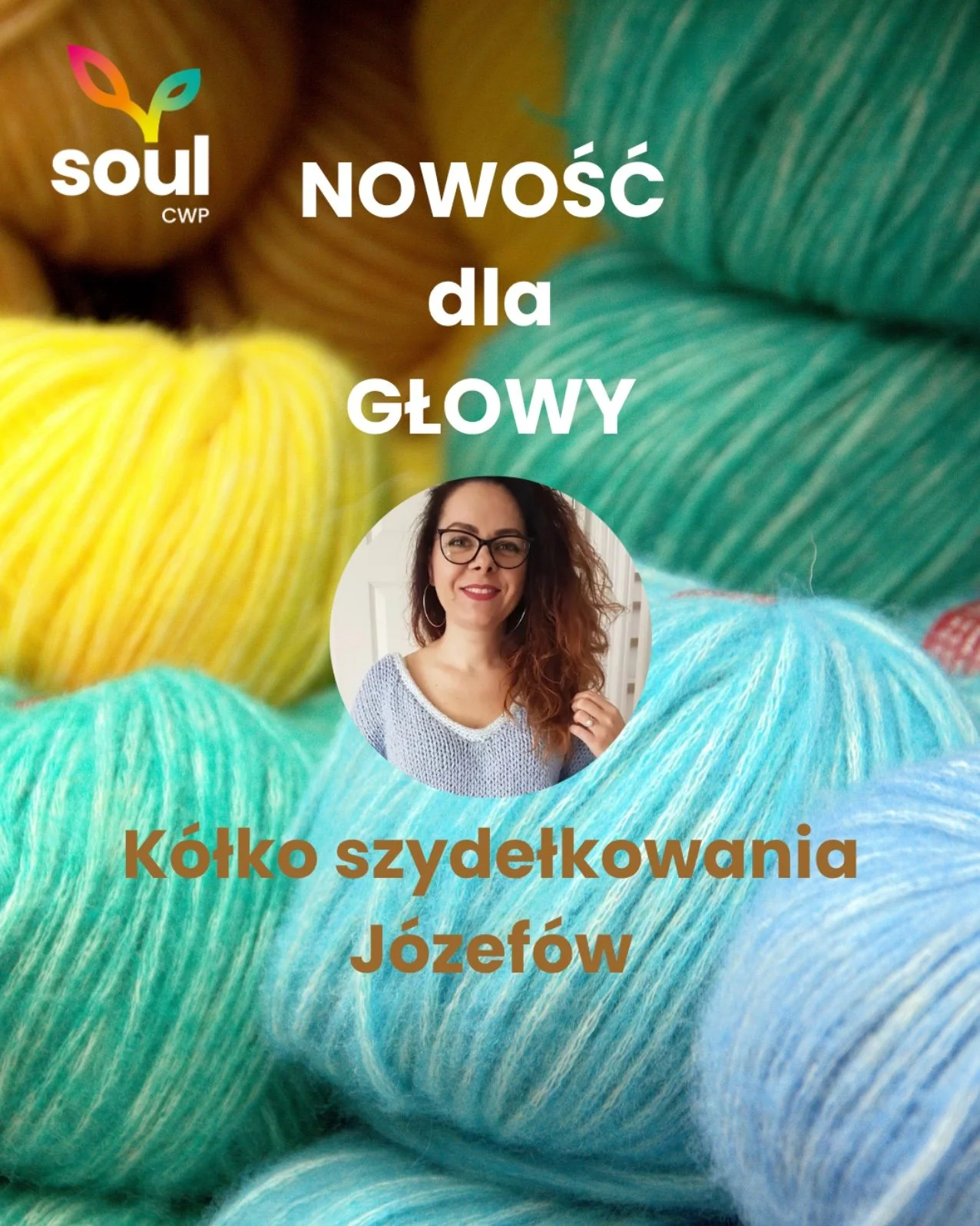 Plakat: Nowość dla głowy, Kółko szydełkowania Józefów. Zdjęcie prowadzącej Żanety Stawickiej na tle kolorowych motków włóczki, Soul CWP