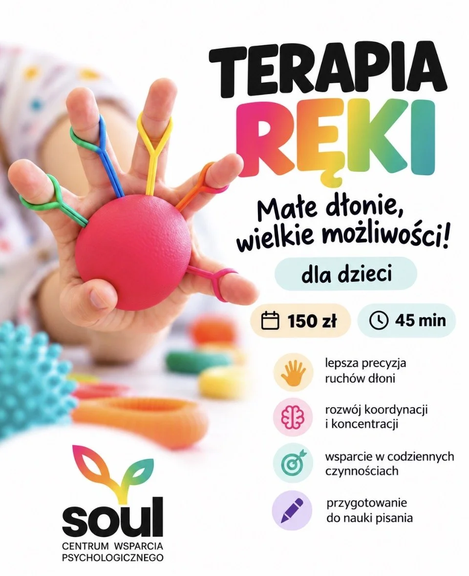 Plakat: Terapia ręki. Małe dłonie, wielkie możliwości! Dla dzieci, 150 zł, 45 min. Dziecięca dłoń ściska czerwoną piłkę z kolorowymi gumkami na palcach. Korzyści: lepsza precyzja ruchów dłoni, rozwój koordynacji i koncentracji, wsparcie w codziennych czynnościach, przygotowanie do nauki pisania. Logo Soul Centrum Wsparcia Psychologicznego