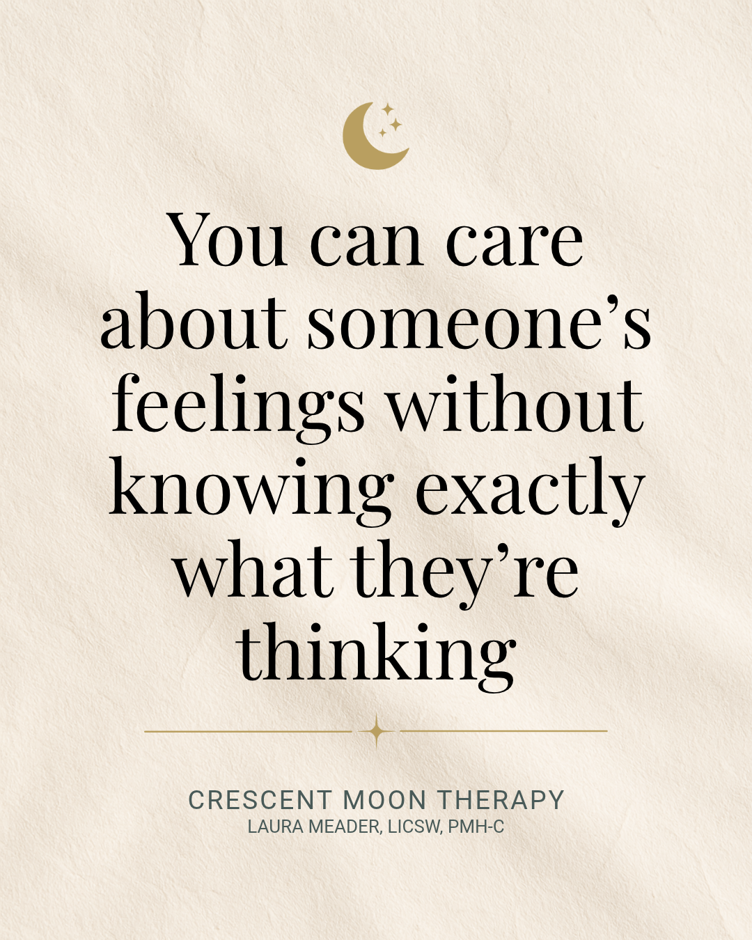 Quote graphic reading: You can care about someone's feelings without knowing exactly what they're thinking. — Crescent Moon Therapy, Laura Meader, LICSW, PMH-C