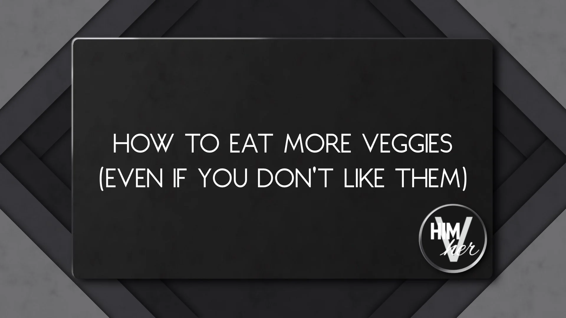 Dark minimalist banner with white text reading ‘How to eat more veggies even if you don’t like them’ and HimVher logo