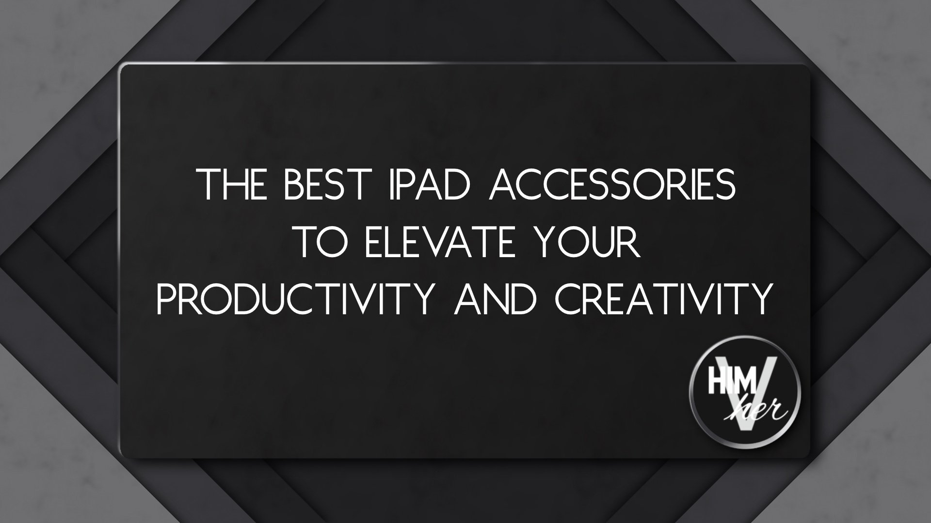 Dark minimal graphic with white text reading ‘Best iPad accessories to boost productivity and creativity’ with HimVher logo