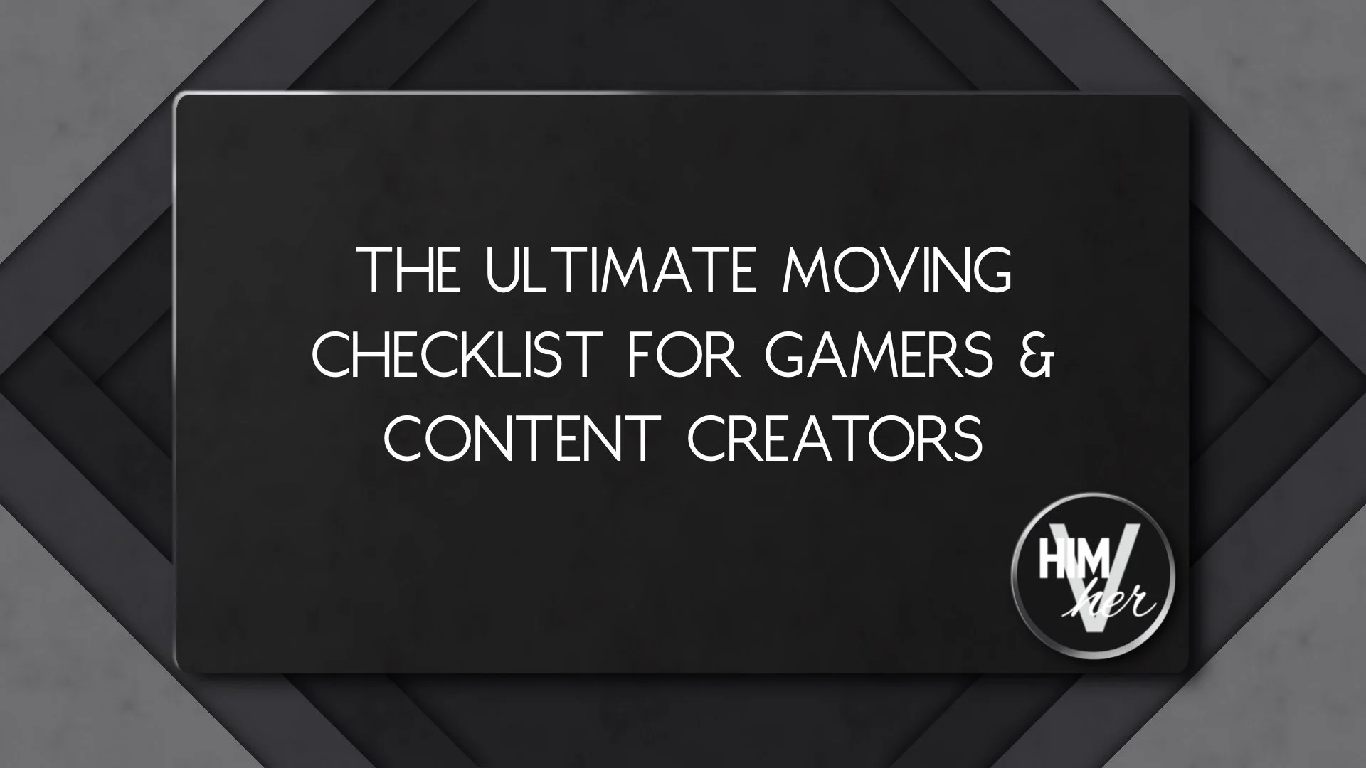 Dark minimalist banner with white text reading ‘Ultimate moving checklist for gamers and content creators’ with HimVher logo