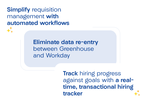 Simplify requisition management with automated workflows. Eliminate data re-entry between Greenhouse and Workday. Track hiring progress against goals with a real-time, transactional hiring tracker.