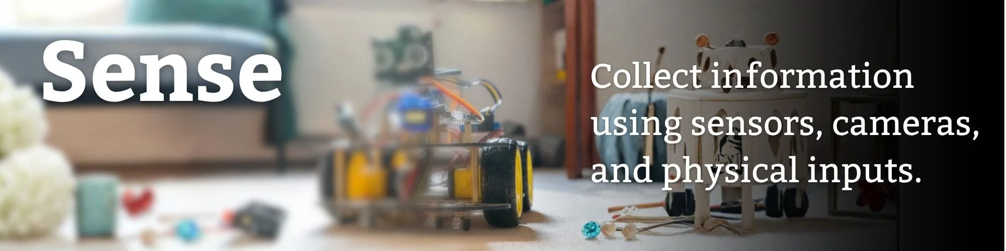 Sense: collect information using sensors and cameras