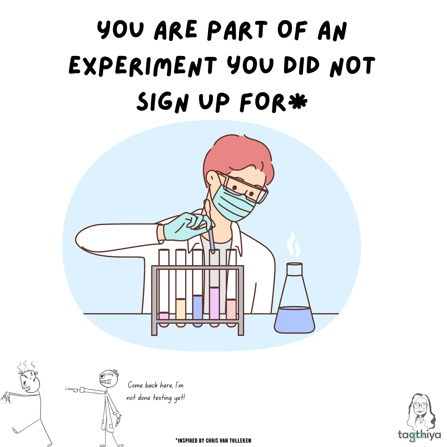 You are part of an experiment you did not sign up for* Come back here, I ' m not done testing yet! *Inspired by Chris Van TULLeKEN
