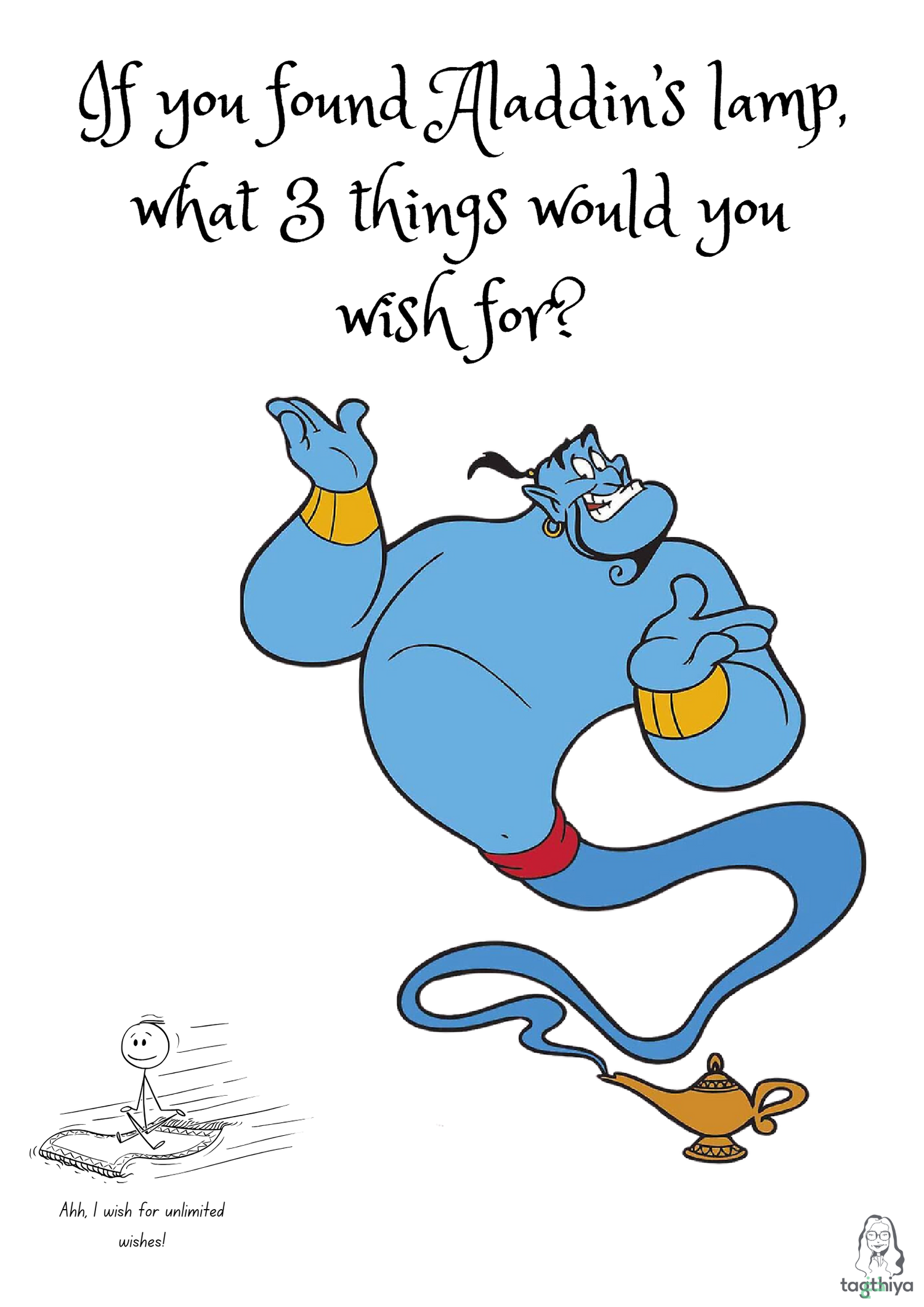 If you found Aladdin’s lamp, what 3 things would you wish for? Ahh, I wish for unlimited wishes!