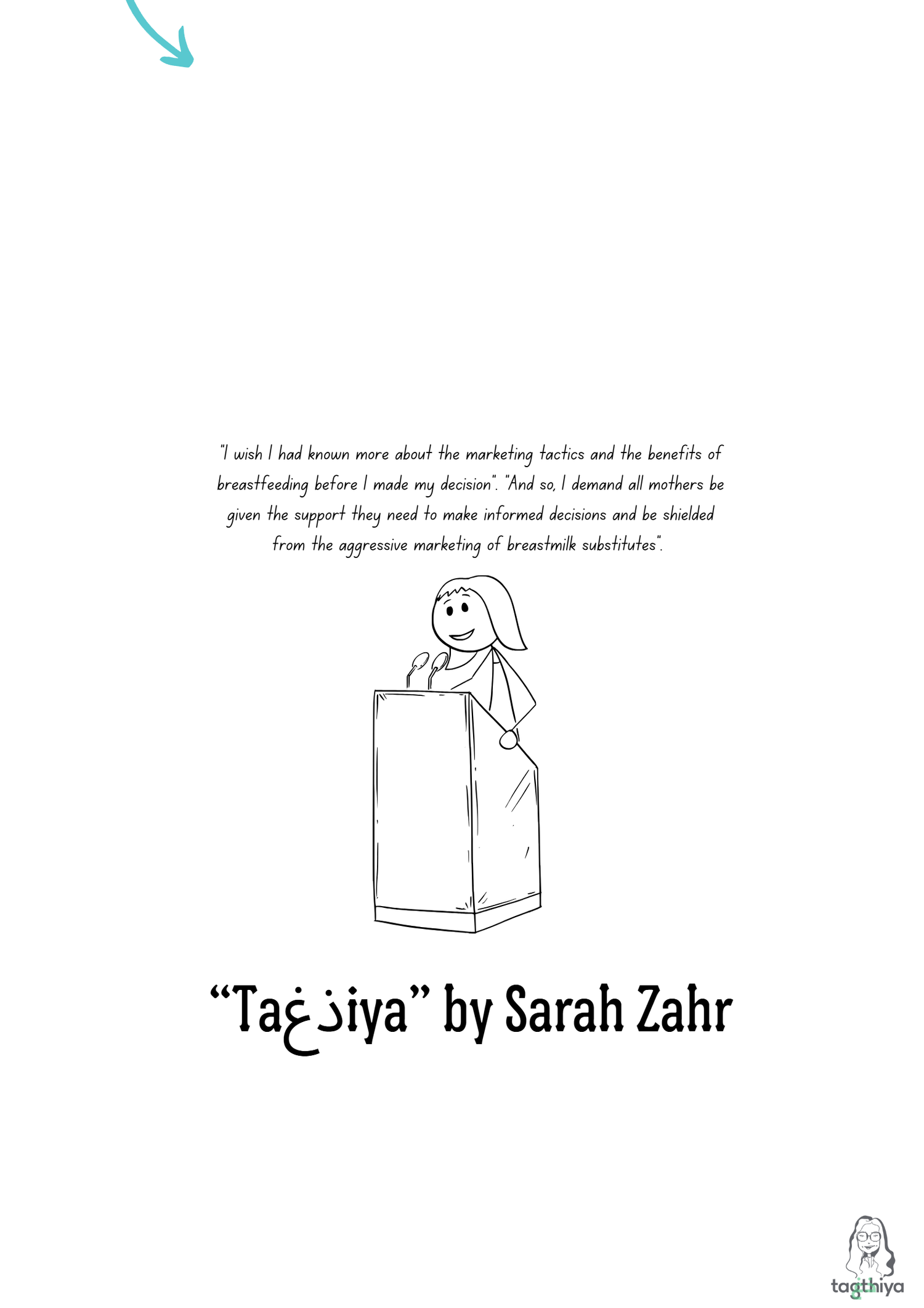 " I wish I had known more about the marketing tactics and the benefits of breastfeeding before I made my decision . And so, I demand all mothers be given the support they need to make informed decisions and be shielded from the aggressive marketing of breastmilk substitutes “Ta ذغ iya” by Sarah Zahr