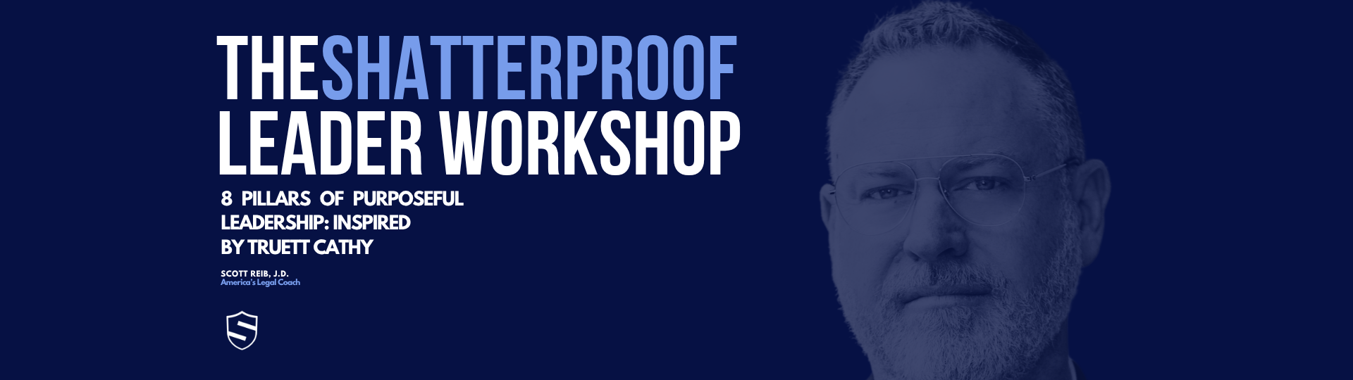 The Shatterproof Leader Workshop. 8 Pillars of Purposeful Leadership, inspired by Truett Cathy. Scott Reib, J.D., America's Legal Coach.