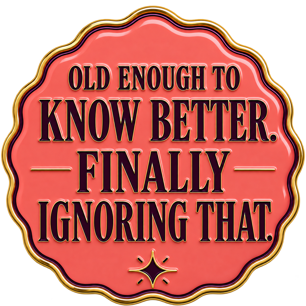 Old enough to know better. Finally ignoring that.