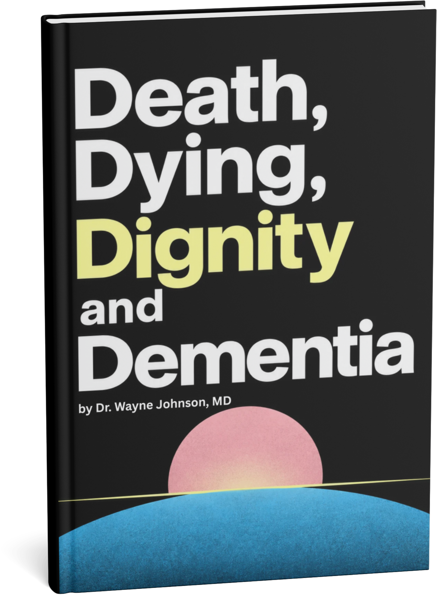 Death, Dying, Dignity and Dementia book cover by Dr. Wayne Johnson, MD