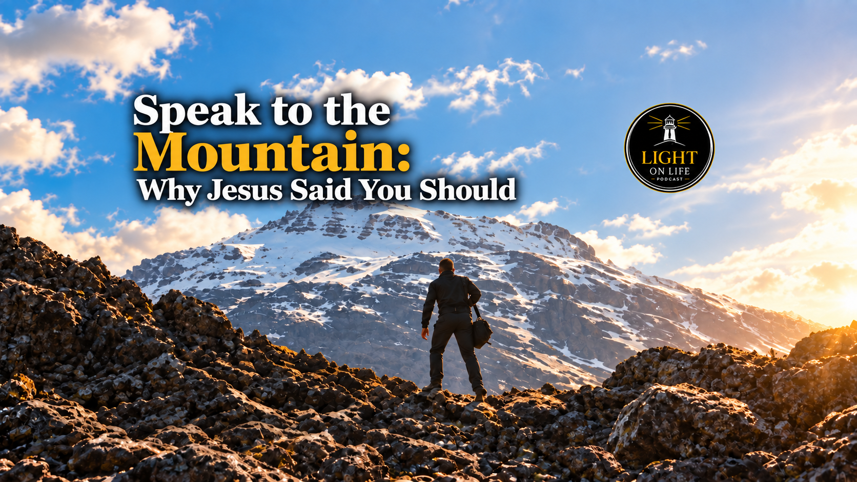 A lone man stands on rocky terrain facing a massive snow-covered mountain beneath a bright blue sky. Text reads, Speak to the Mountain: Why Jesus Said You Should, with the Light on Life Podcast logo.