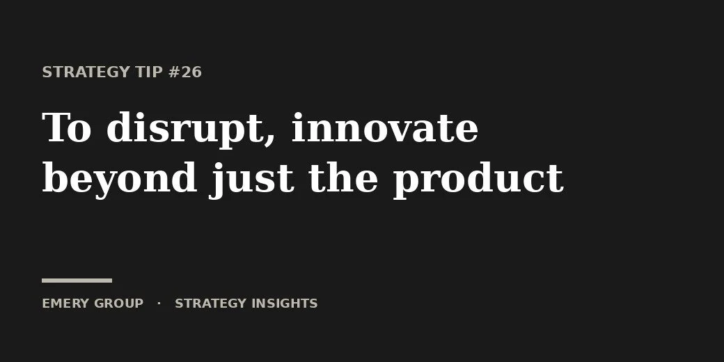 Strategy Tip — To disrupt, innovate beyond just the product