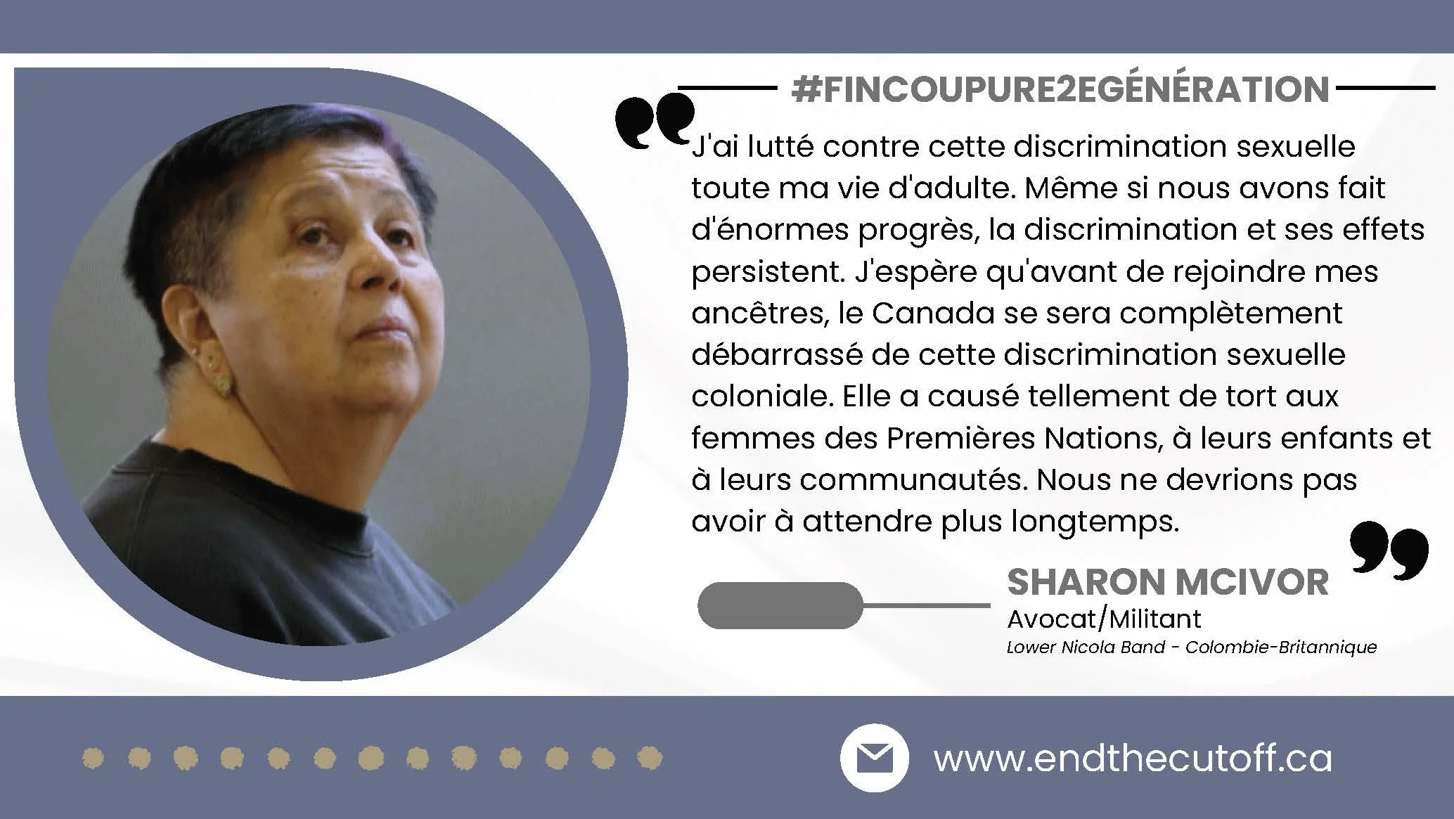 Portrait de Sharon McIvor, avocate et militante de Colombie-Britannique, avec une citation sur la lutte contre la discrimination sexuelle et la défense des femmes et des communautés autochtones, ainsi que le site web endthecutoff.ca.