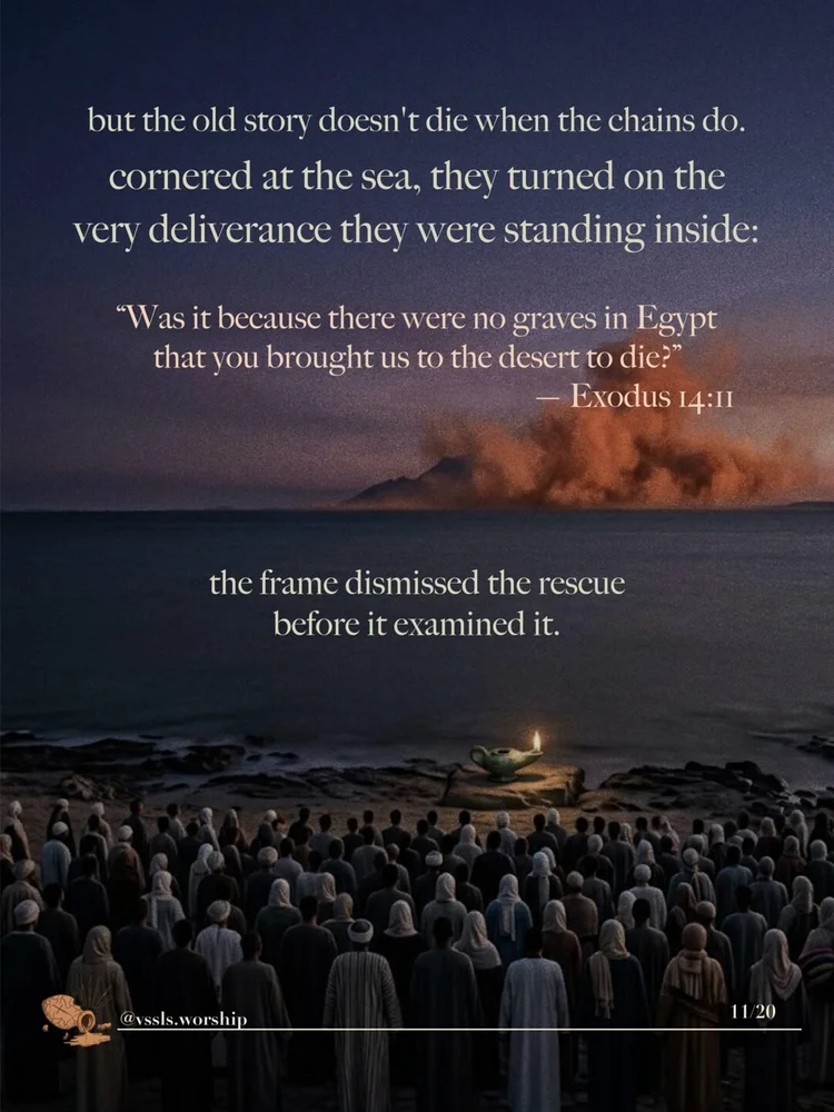 but the old story doesn't die when the chains do. cornered at the sea, they turned on the very deliverance they were standing inside: "Was it because there were no graves in Egypt that you brought us to the desert to die?" — Exodus 14:11 the frame dismissed the rescue before it examined it.