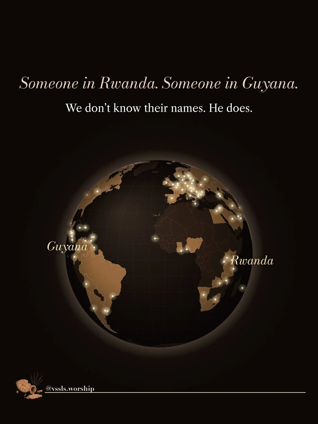Someone in Rwanda. Someone in Guyana. We don’t know their names. He does.
