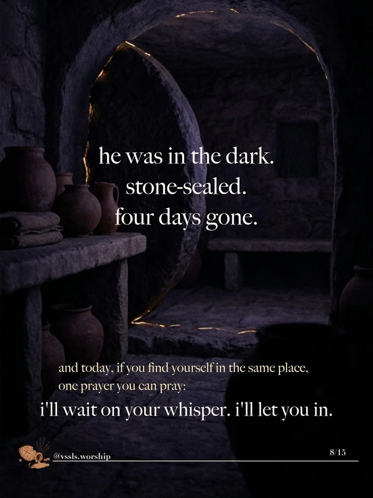 he was in the dark. stone-sealed. four days gone. and today, if you find yourself in the same place, one prayer you can pray: i’ll wait on your whisper. i’ll let you in.