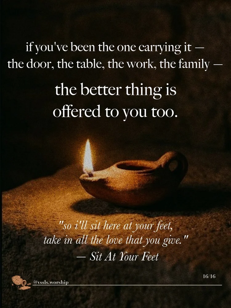 if you’ve been the one carrying it — the door, the table, the work, the family — the better thing is offered to you too. “so i’ll sit here at your feet, take in all the love that you give.” — Sit At Your Feet