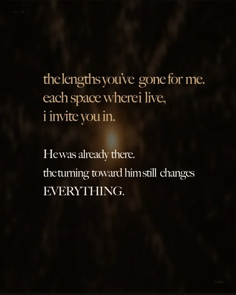 the lengths you’ve gone for me. each space where i live, i invite you in. He was already there. the turning toward him still changes EVERYTHING.