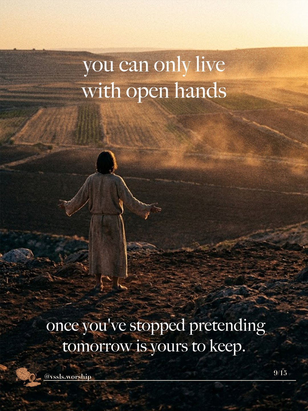 A figure with open arms looking over farmland at dawn. Text: you can only live with open hands once you’ve stopped pretending tomorrow is yours to keep.