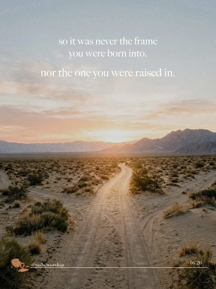 so it was never the frame you were born into. nor the one you were raised in.
