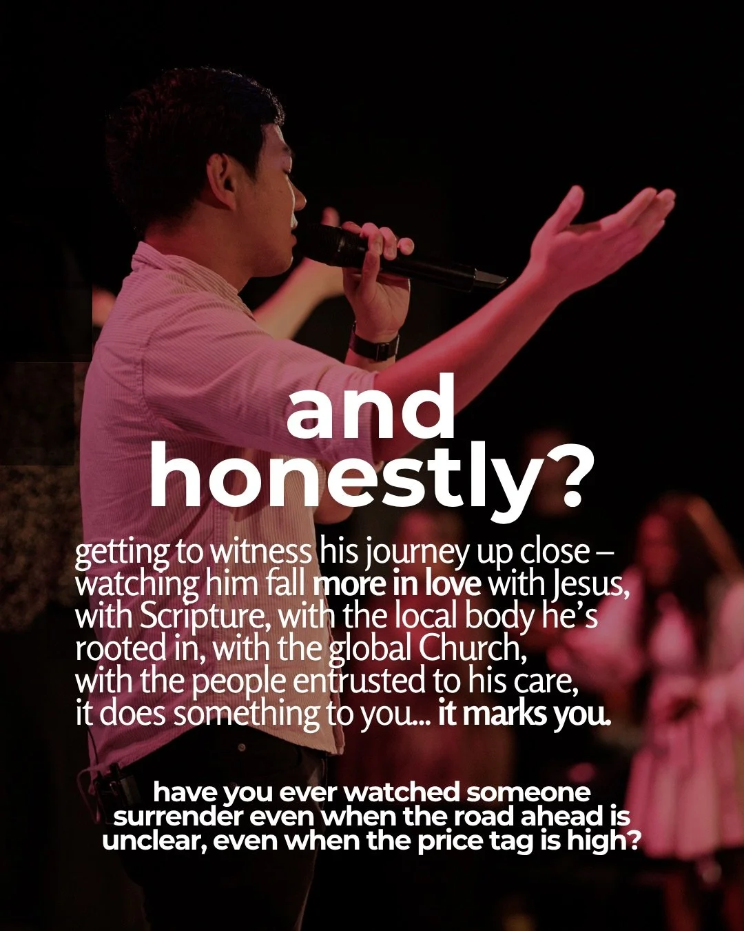 A man in a striped shirt sings into a microphone on a dim stage with one arm outstretched, washed in pink light. Text: and honestly? getting to witness his journey up close – watching him fall more in love with Jesus, with Scripture, with the local body he’s rooted in, with the global Church, with the people entrusted to his care, it does something to you... it marks you. have you ever watched someone surrender even when the road ahead is unclear, even when the price tag is high?
