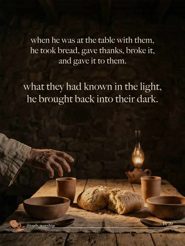 when he was at the table with them, he took bread, gave thanks, broke it, and gave it to them. what they had known in the light, he brought back into their dark.