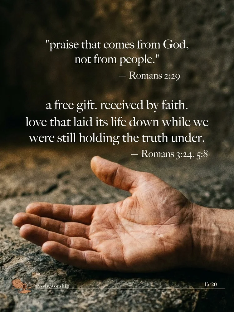 "praise that comes from God, not from people." a free gift. received by faith. love that laid its life down while we were still holding the truth under.