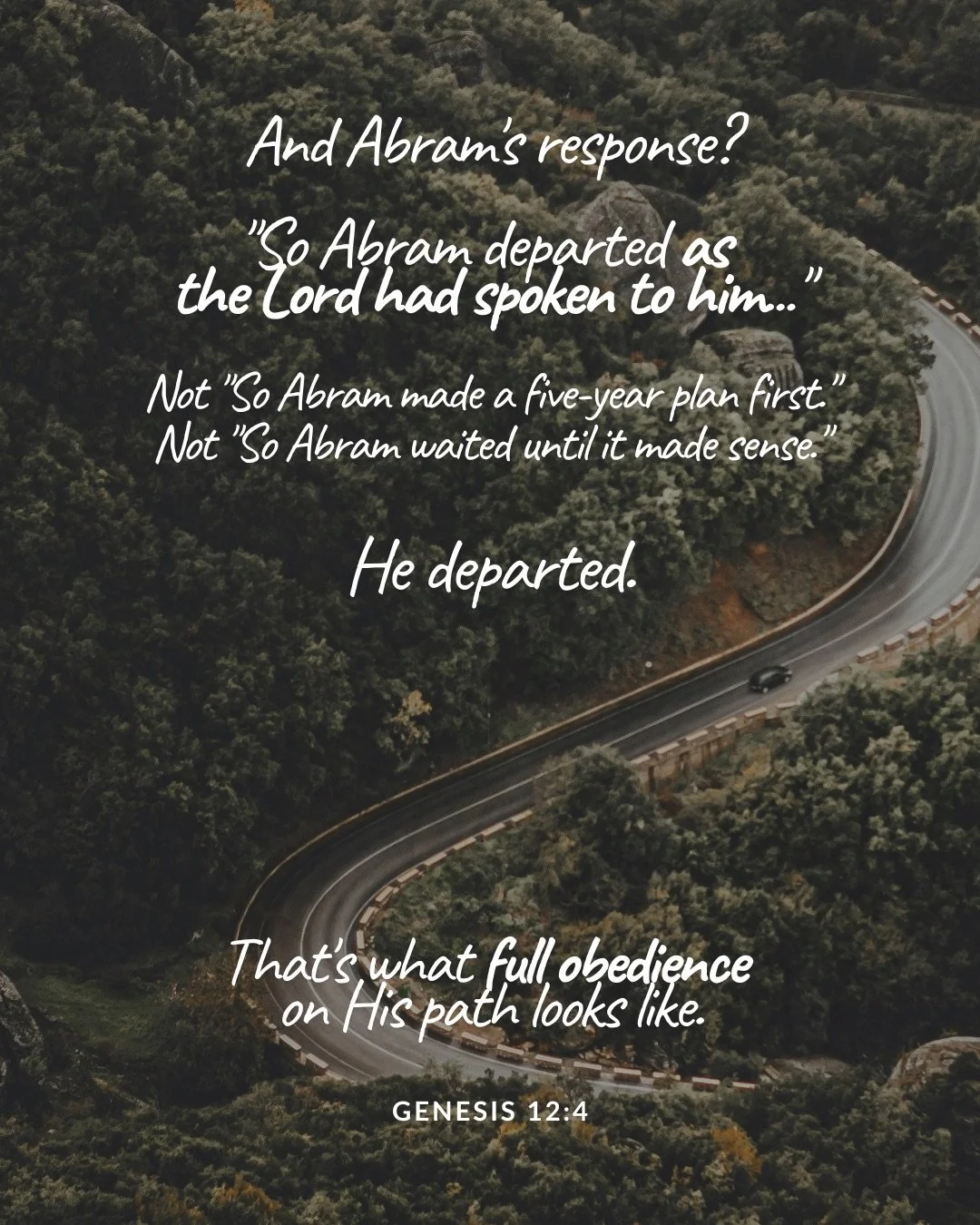 An aerial view of a road winding through dense forest with a single car on it. Text: And Abram's response? "So Abram departed as the Lord had spoken to him..." Not "So Abram made a five-year plan first." Not "So Abram waited until it made sense." He departed. That's what full obedience on His path looks like. Genesis 12:4