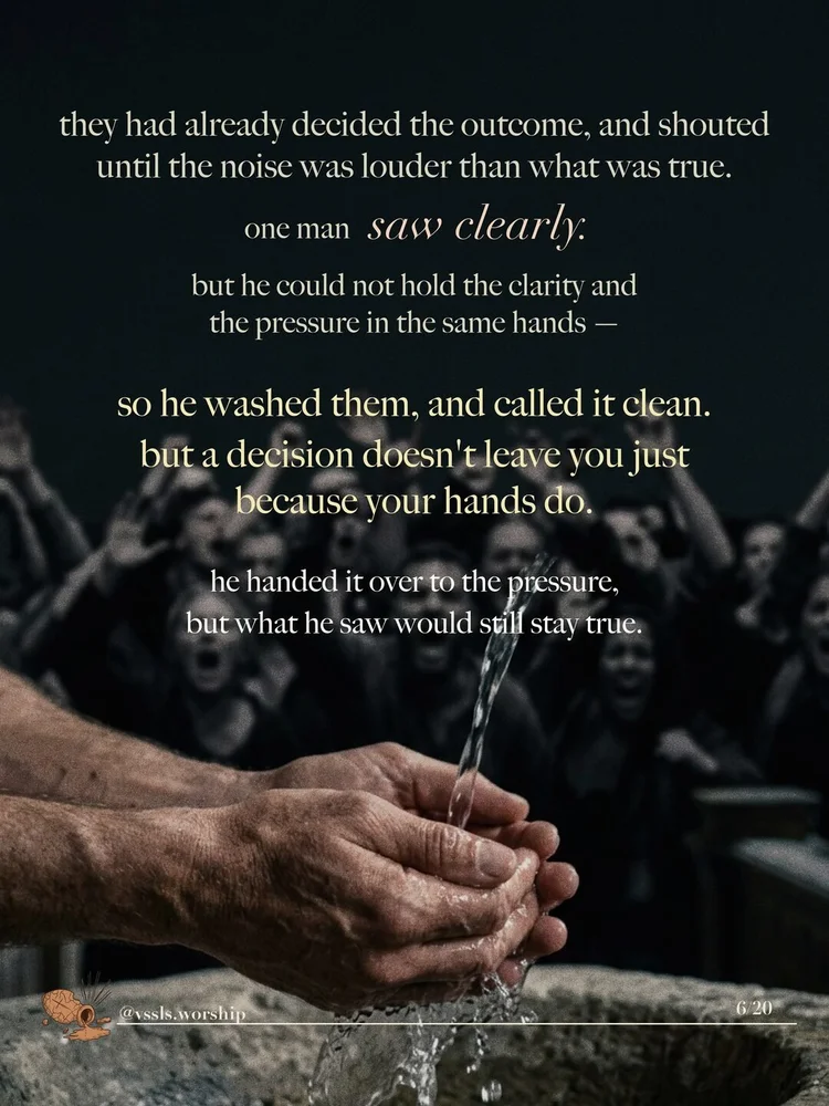 they had already decided the outcome, and shouted until the noise was louder than what was true. one man saw it clearly. he could not hold the clarity and the pressure in the same hands — so he washed them, and called it clean. but a decision doesn't leave you just because your hands do. he handed it over to the pressure, but what he saw would still stay true.